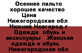 Осеннее пальто, хорошее качество › Цена ­ 3 000 - Нижегородская обл., Нижний Новгород г. Одежда, обувь и аксессуары » Женская одежда и обувь   . Нижегородская обл.,Нижний Новгород г.